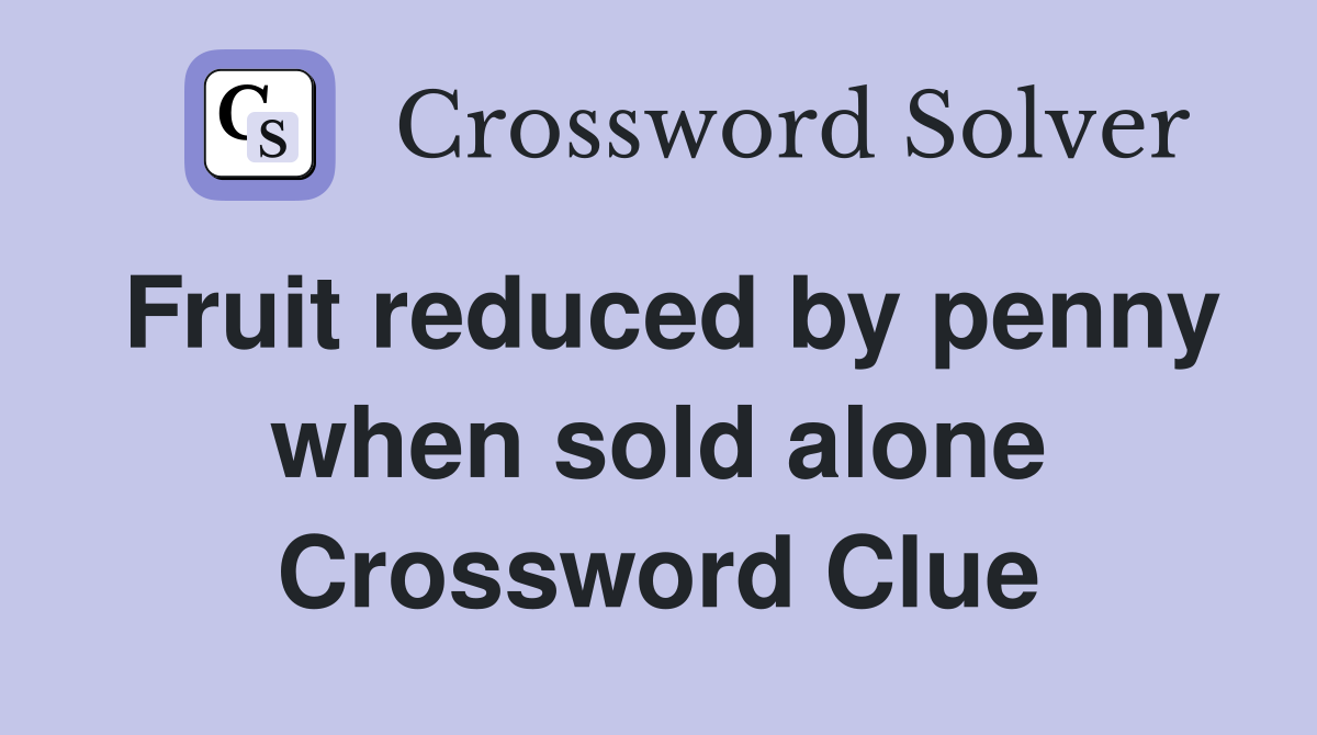 Fruit reduced by penny when sold alone Crossword Clue