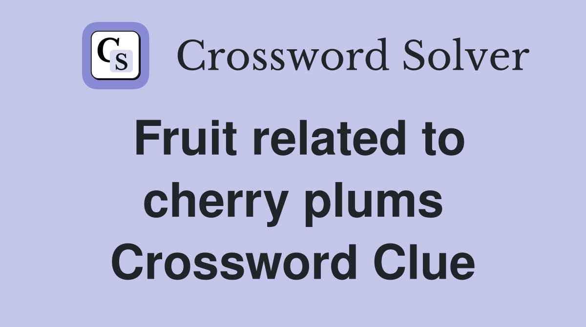 Fruit related to cherry plums Crossword Clue