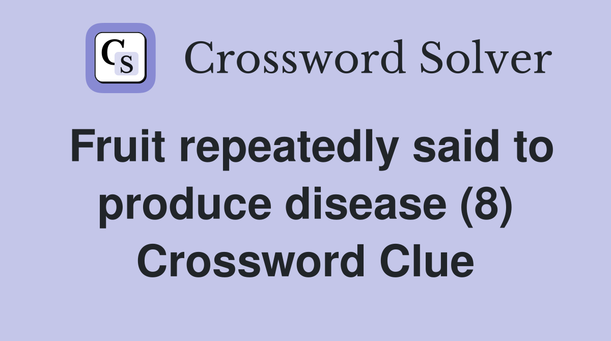 Fruit repeatedly said to produce disease (8) Crossword Clue