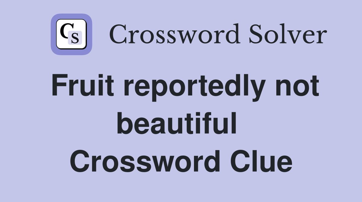 Fruit reportedly not beautiful  Crossword Clue