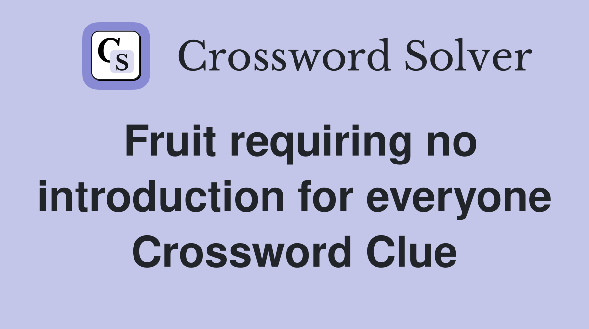 Fruit requiring no introduction for everyone Crossword Clue