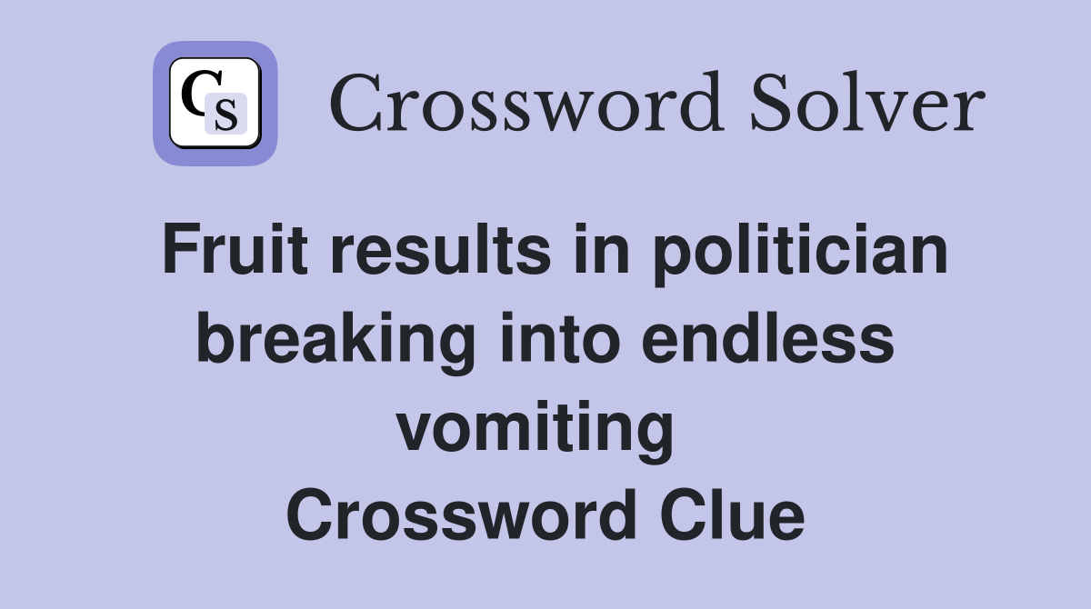 Fruit results in politician breaking into endless vomiting  Crossword Clue