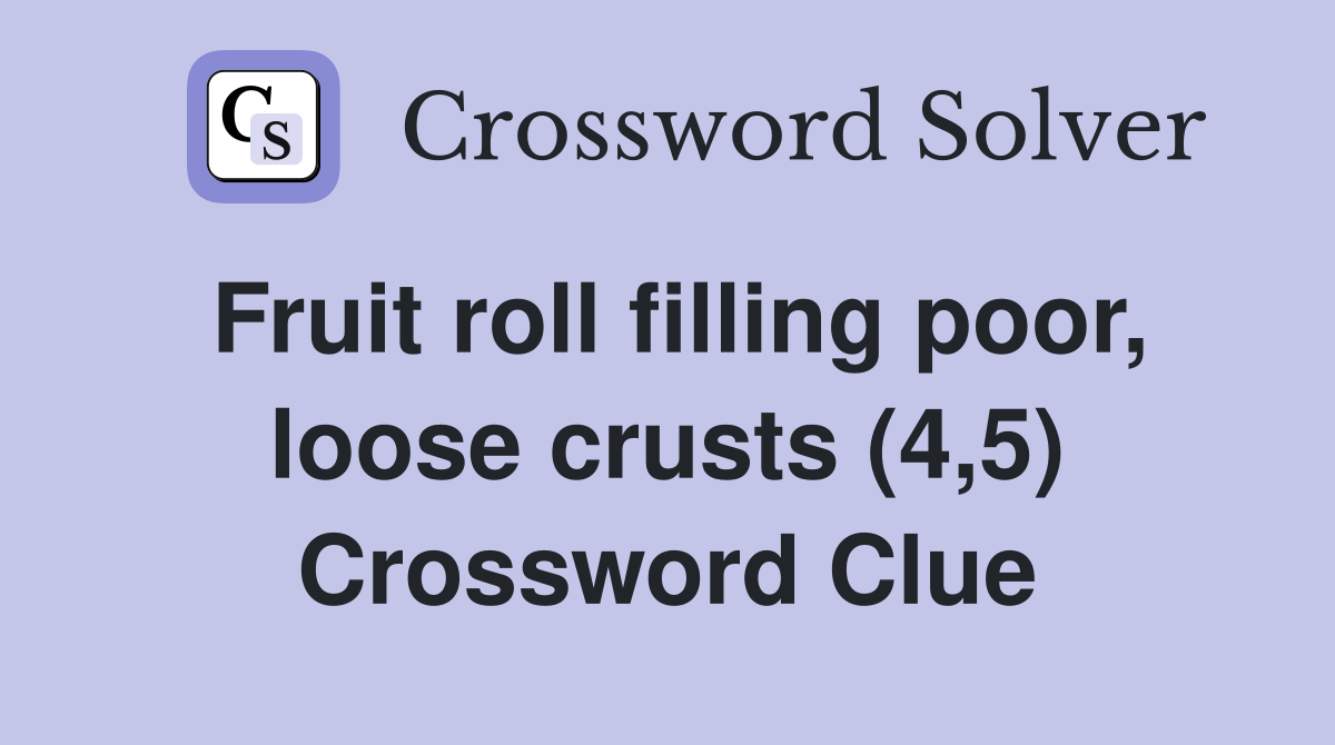 Fruit roll filling poor, loose crusts (4,5) Crossword Clue