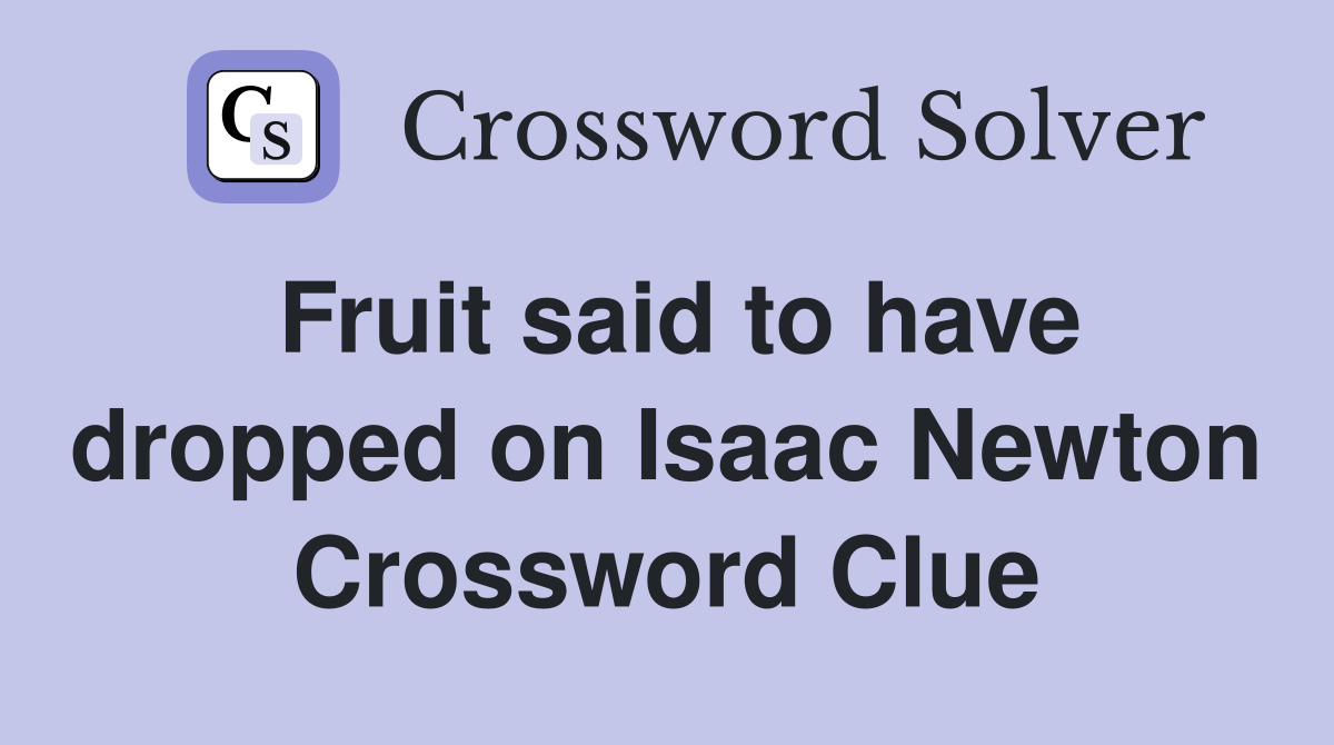 Fruit said to have dropped on Isaac Newton Crossword Clue