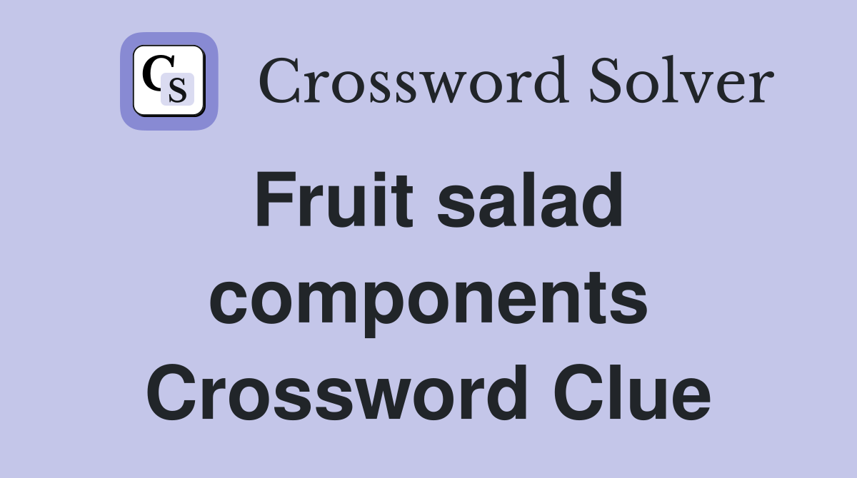 Fruit salad components Crossword Clue