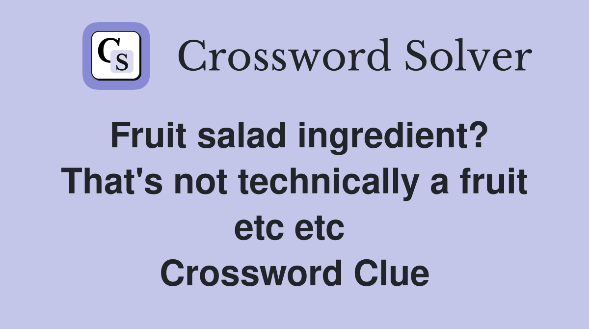 Fruit salad ingredient? That's not technically a fruit etc etc  Crossword Clue