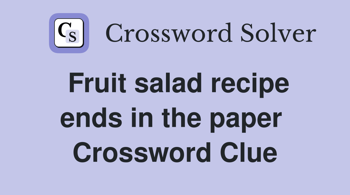 Fruit salad recipe ends in the paper  Crossword Clue