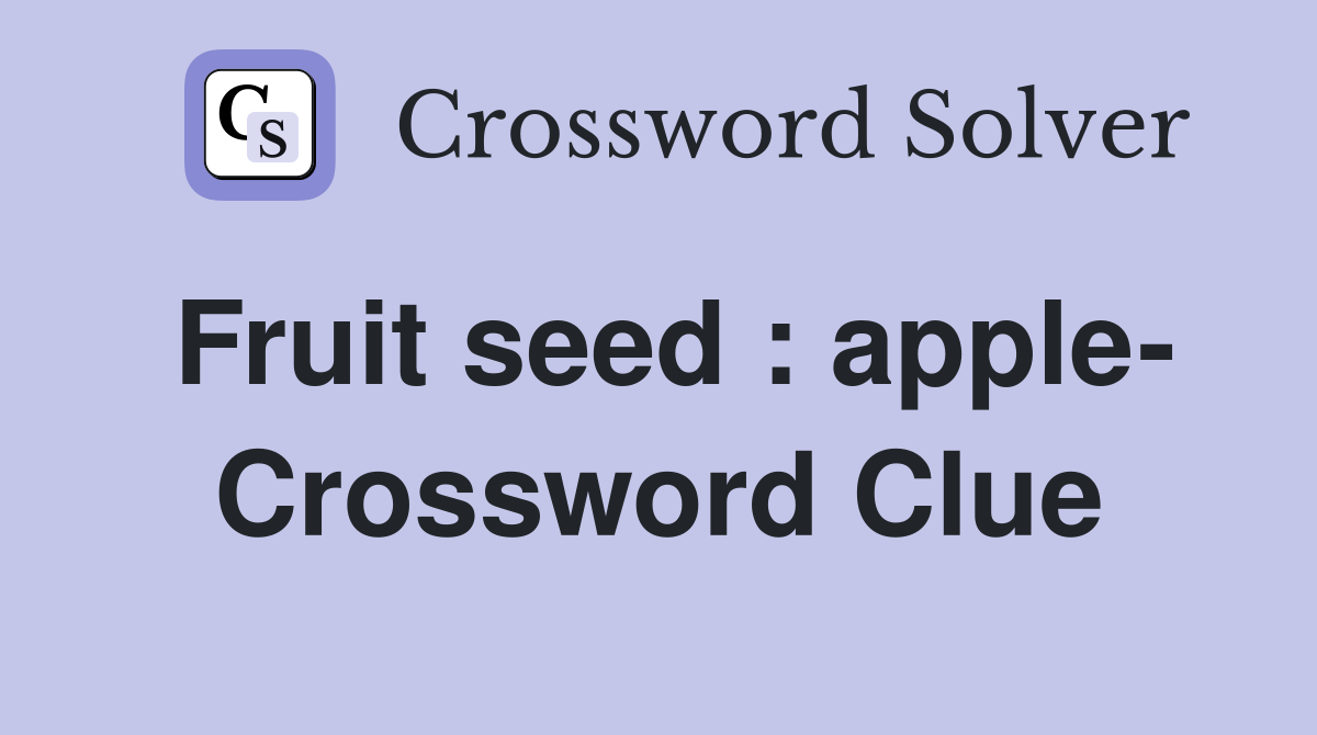 Fruit seed : apple- Crossword Clue