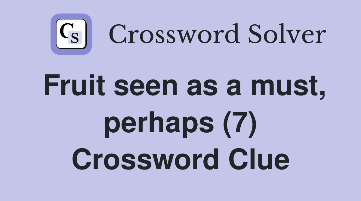 Fruit seen as a must, perhaps (7) Crossword Clue