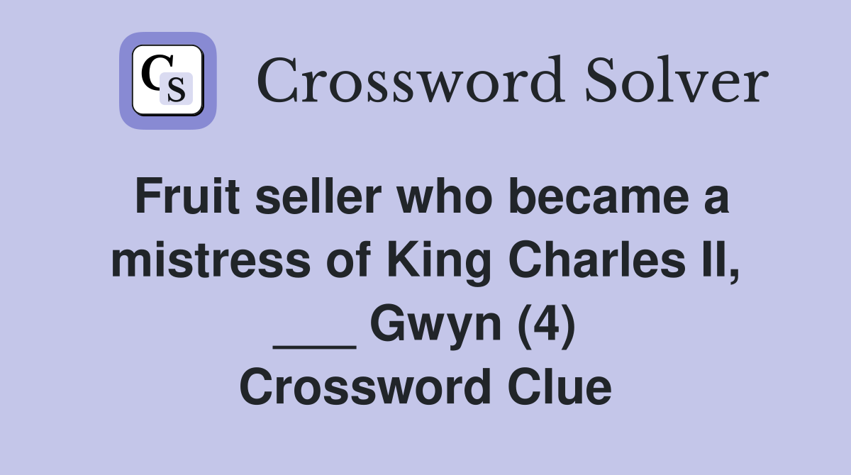Fruit seller who became a mistress of King Charles II, ___ Gwyn (4) Crossword Clue