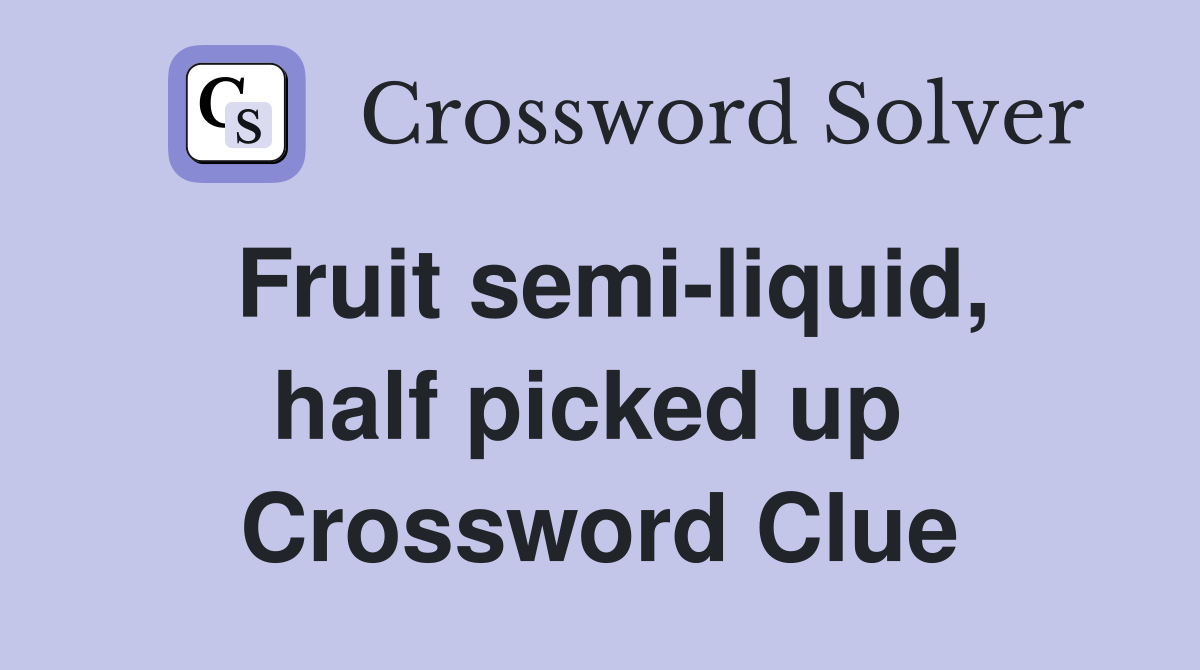 Fruit semi-liquid, half picked up  Crossword Clue