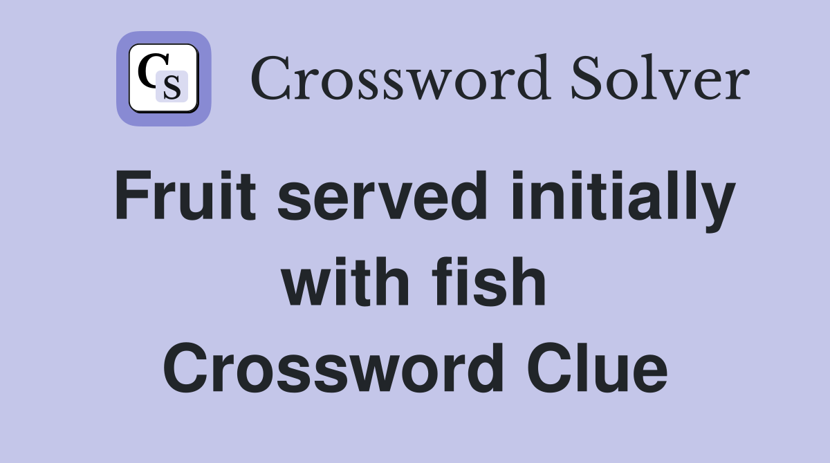 Fruit served initially with fish Crossword Clue