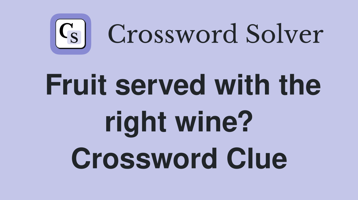 Fruit served with the right wine? Crossword Clue