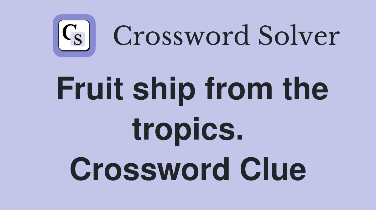 Fruit ship from the tropics. Crossword Clue