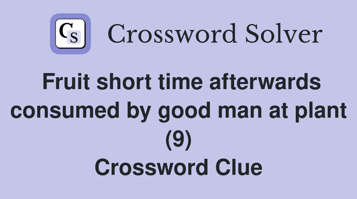 Fruit short time afterwards consumed by good man at plant (9) Crossword Clue