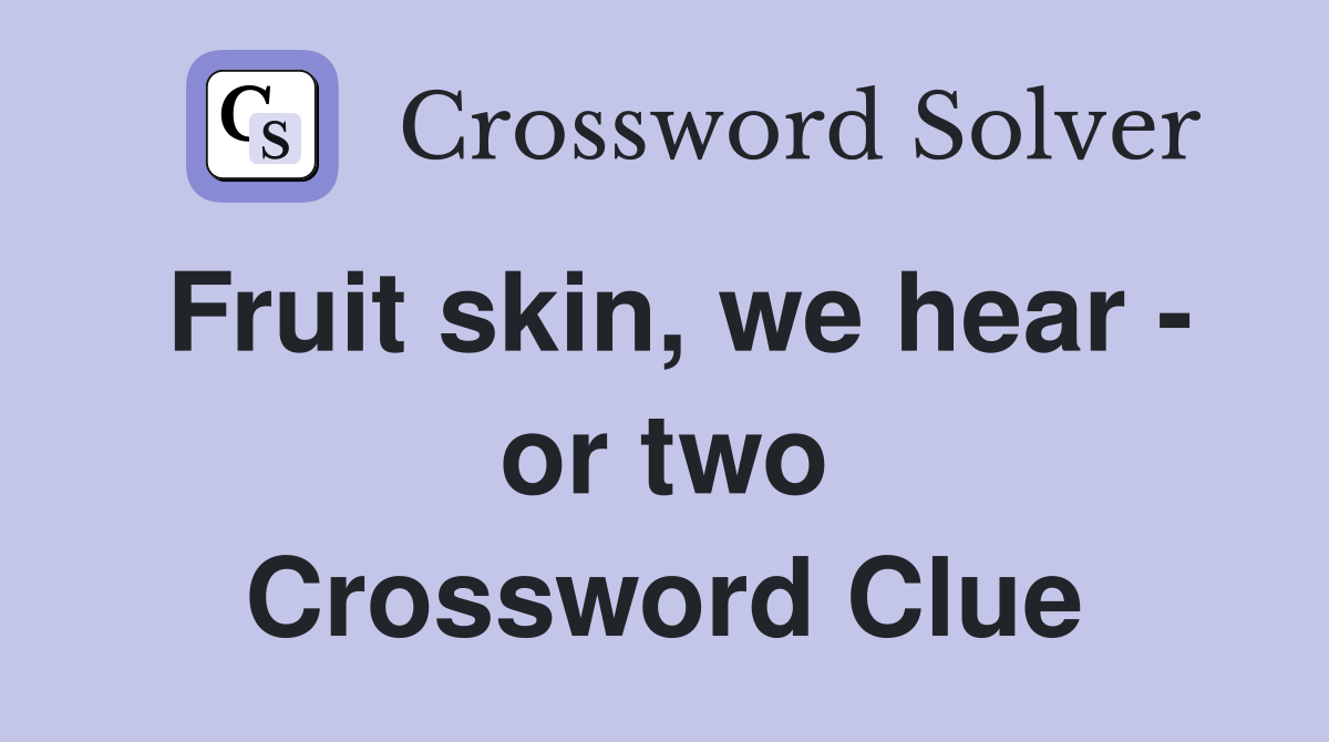 Fruit skin, we hear - or two Crossword Clue