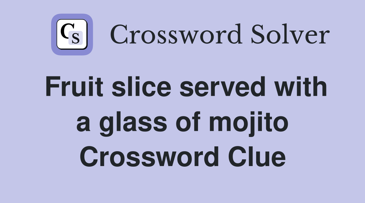 Fruit slice served with a glass of mojito Crossword Clue