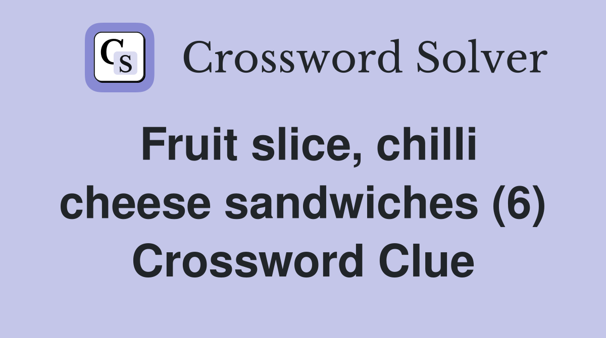 Fruit slice, chilli cheese sandwiches (6) Crossword Clue