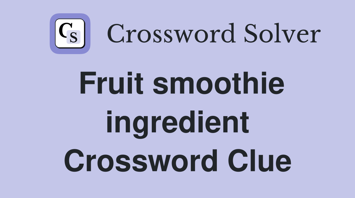 Fruit smoothie ingredient Crossword Clue