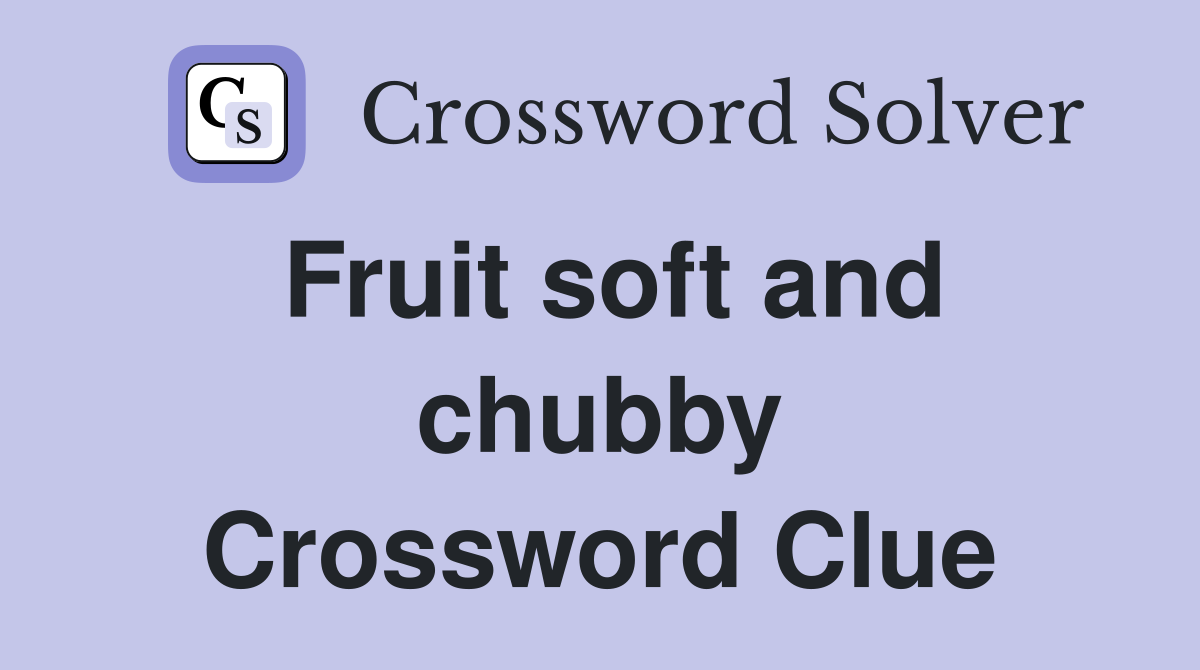 Fruit soft and chubby Crossword Clue