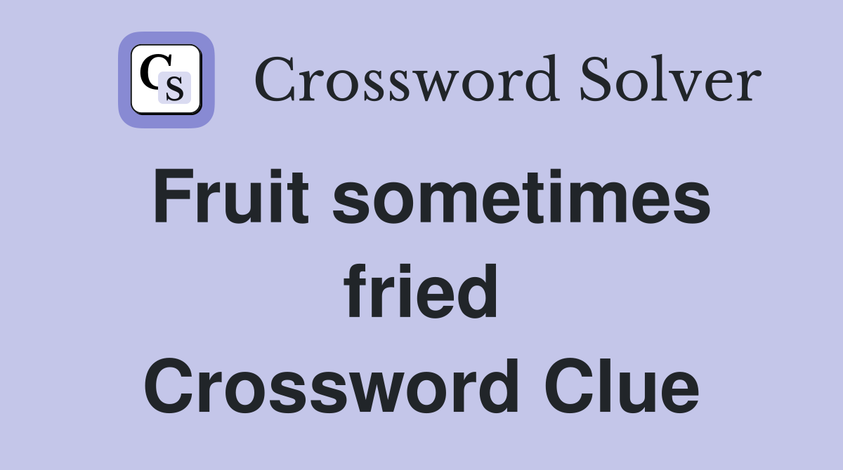 Fruit sometimes fried Crossword Clue