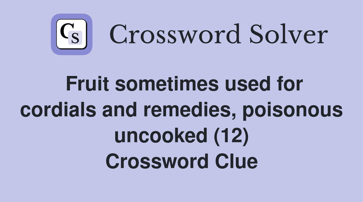 Fruit sometimes used for cordials and remedies, poisonous uncooked (12) Crossword Clue