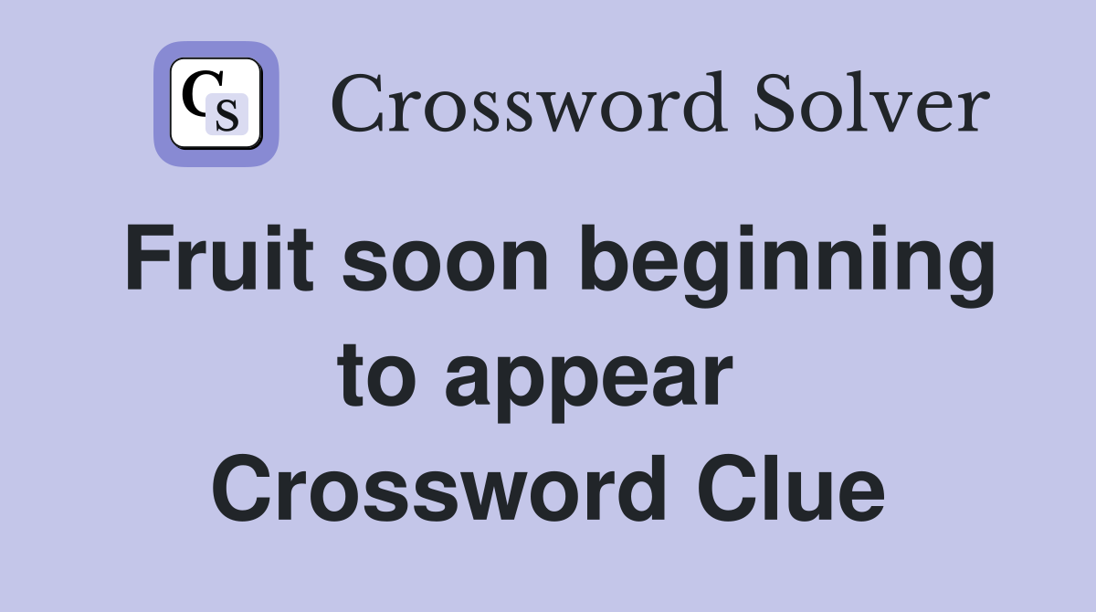 Fruit soon beginning to appear  Crossword Clue