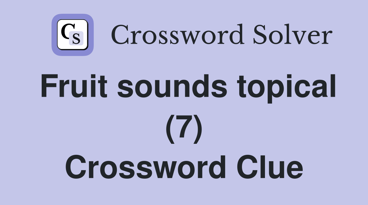 Fruit sounds topical (7) Crossword Clue