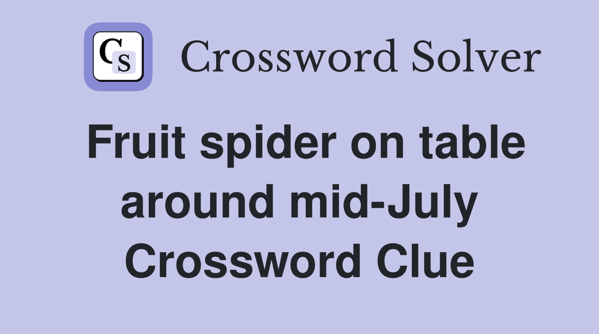 Fruit spider on table around mid-July Crossword Clue