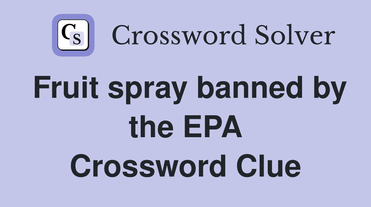 Fruit spray banned by the EPA Crossword Clue