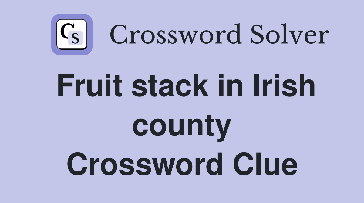 Fruit stack in Irish county Crossword Clue