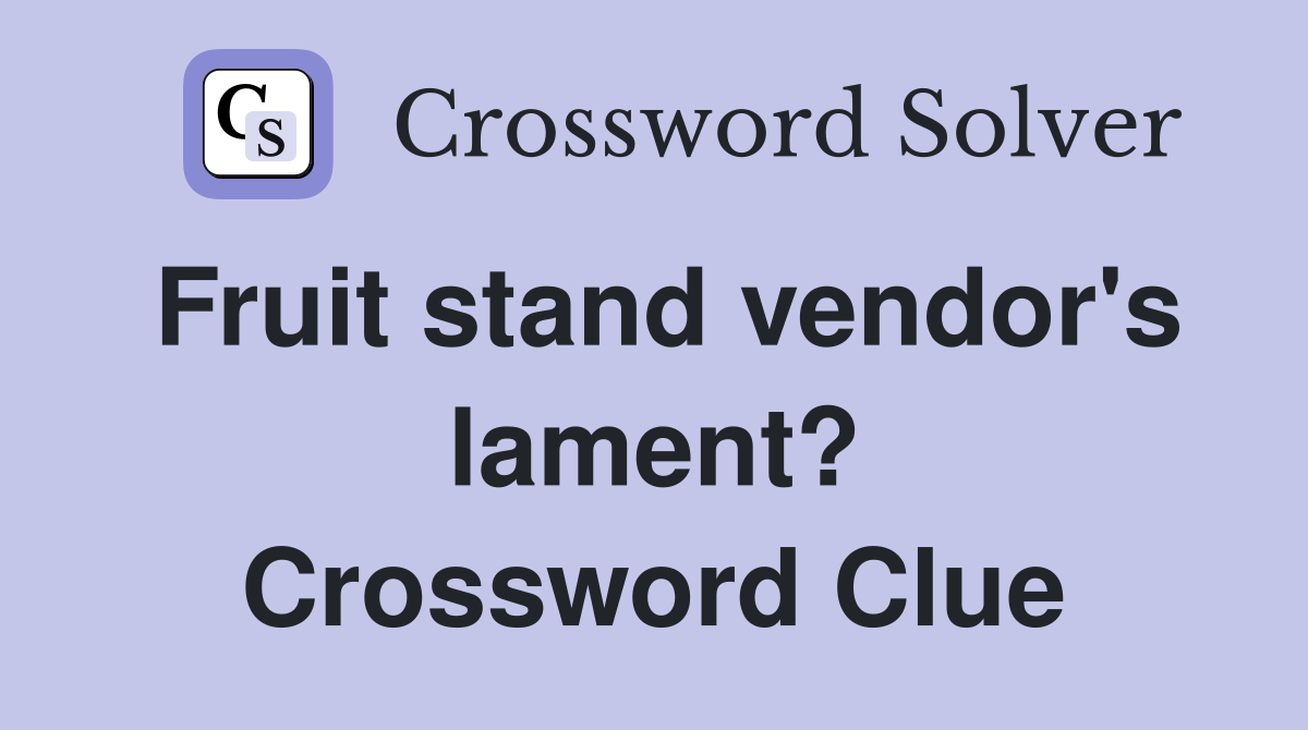 Fruit stand vendor's lament? Crossword Clue