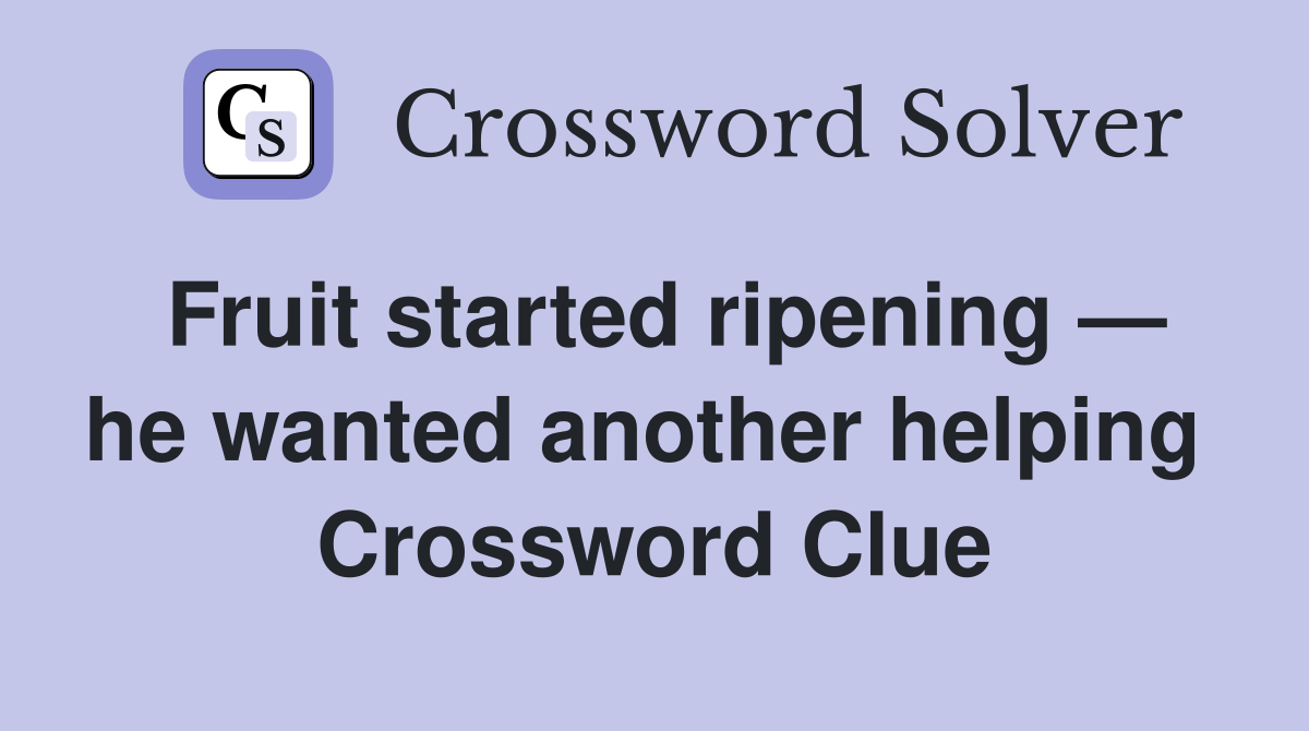 Fruit started ripening — he wanted another helping  Crossword Clue