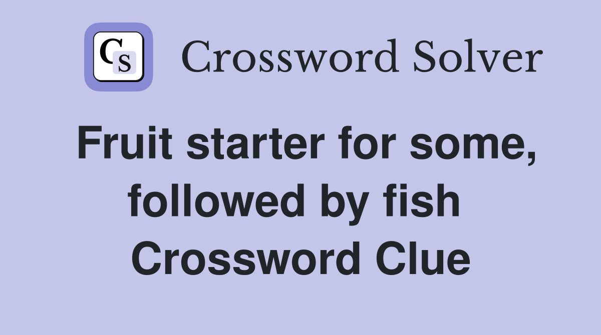 Fruit starter for some, followed by fish  Crossword Clue