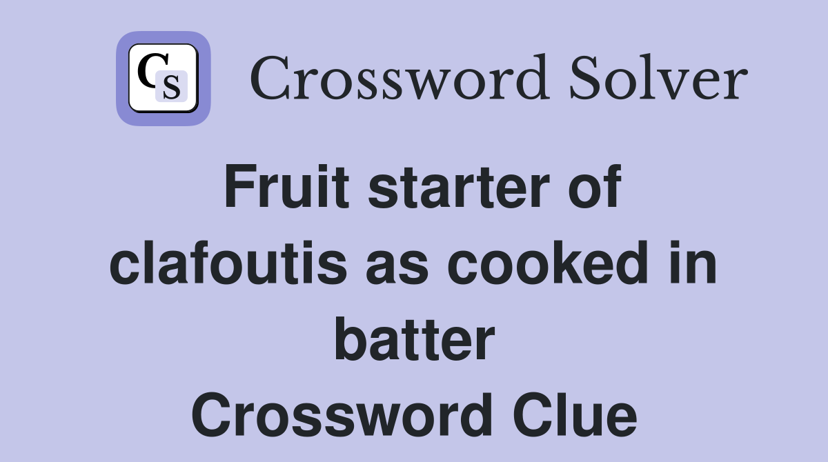 Fruit starter of clafoutis as cooked in batter Crossword Clue