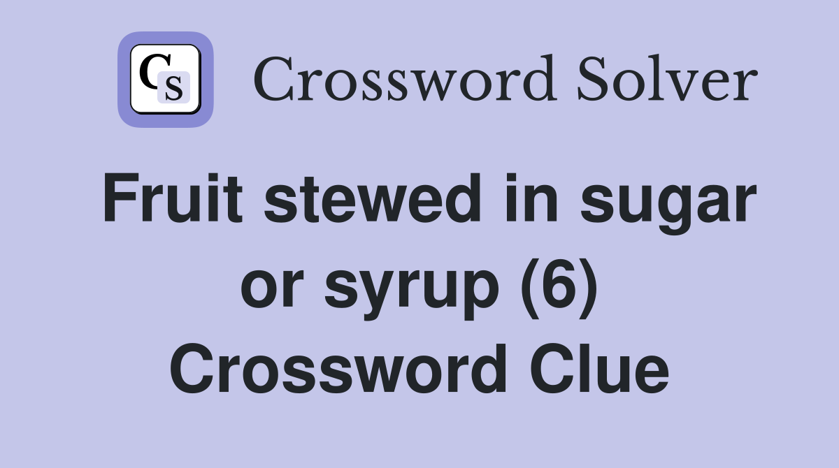Fruit stewed in sugar or syrup (6) Crossword Clue