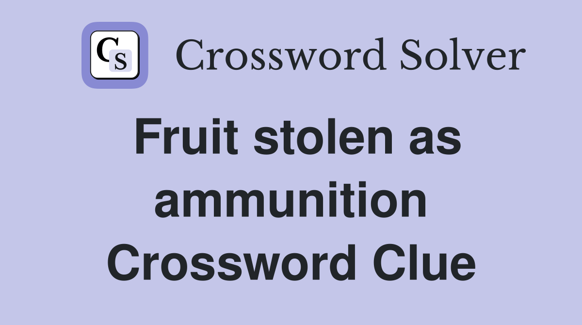 Fruit stolen as ammunition Crossword Clue