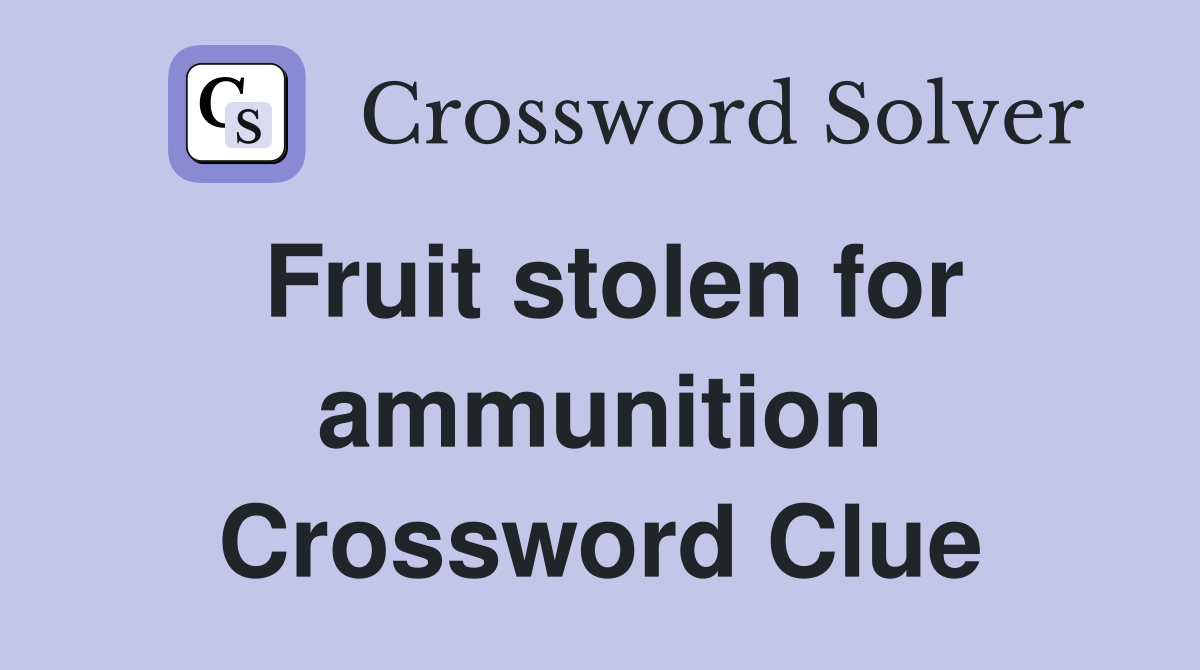 Fruit stolen for ammunition Crossword Clue