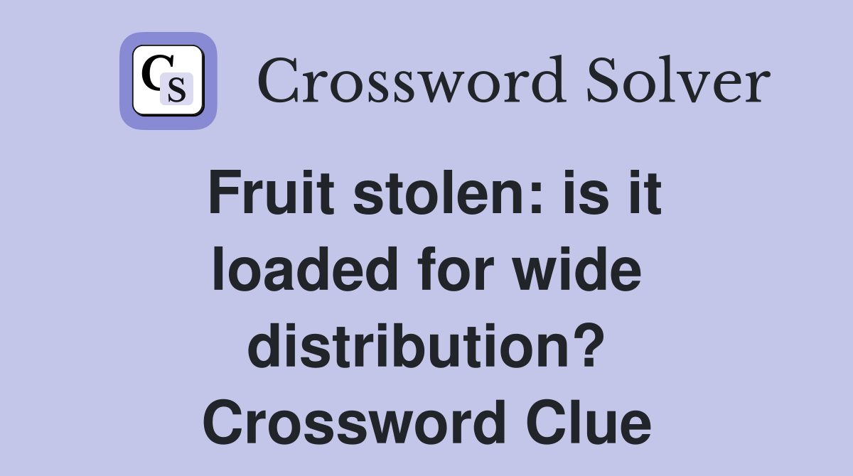 Fruit stolen: is it loaded for wide distribution? Crossword Clue