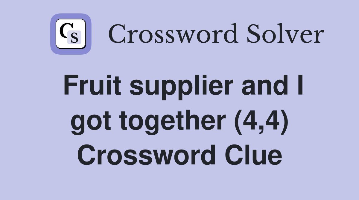 Fruit supplier and I got together (4,4) Crossword Clue