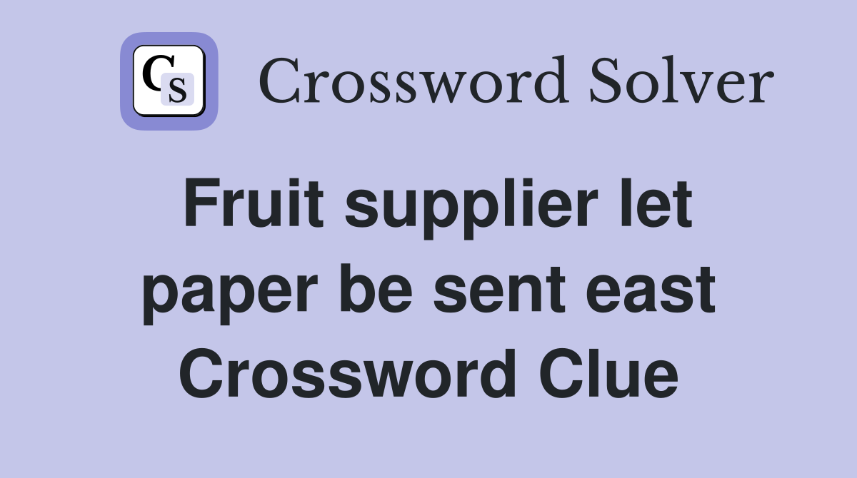 Fruit supplier let paper be sent east Crossword Clue