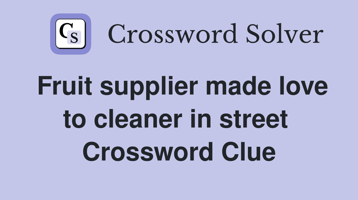 Fruit supplier made love to cleaner in street  Crossword Clue