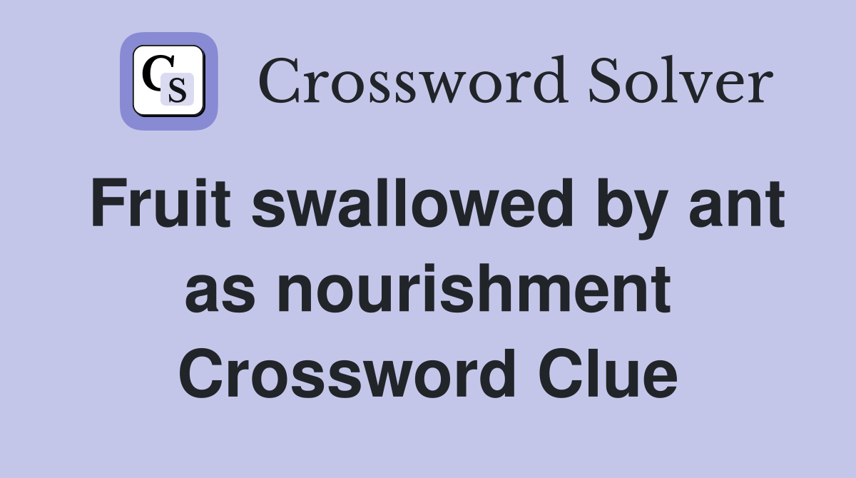 Fruit swallowed by ant as nourishment Crossword Clue