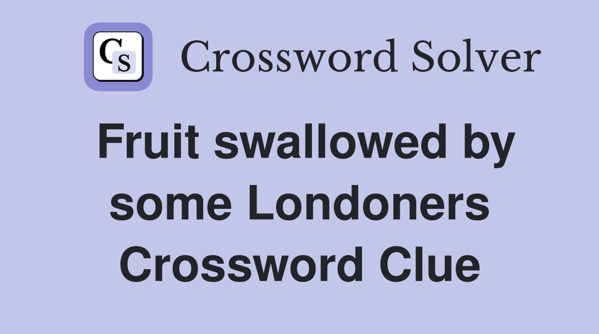 Fruit swallowed by some Londoners Crossword Clue