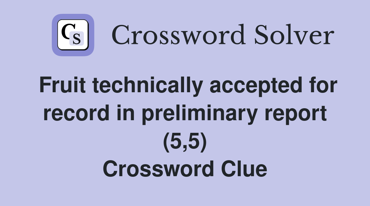 Fruit technically accepted for record in preliminary report (5,5) Crossword Clue