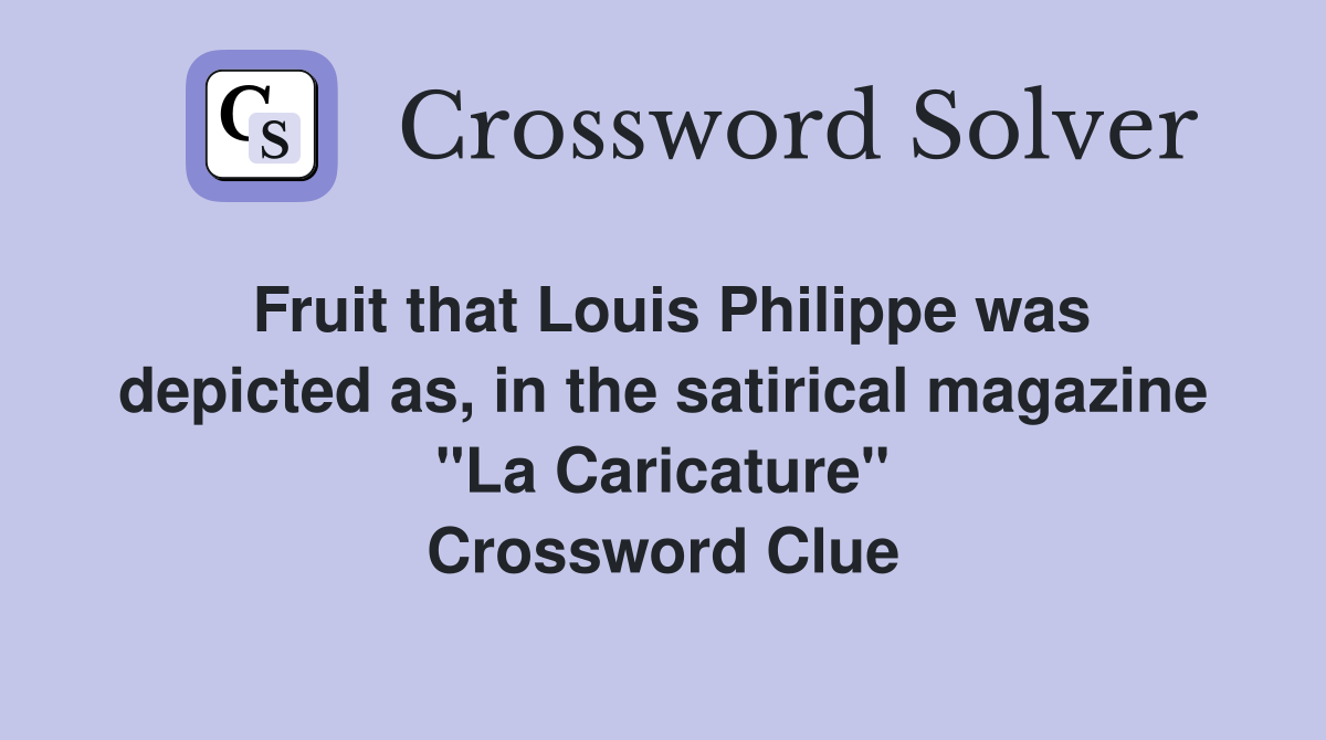 Fruit that Louis Philippe was depicted as, in the satirical magazine "La Caricature" Crossword Clue