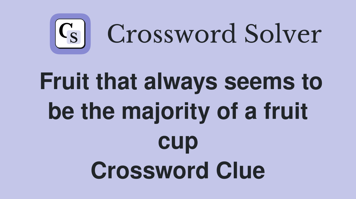 Fruit that always seems to be the majority of a fruit cup Crossword Clue