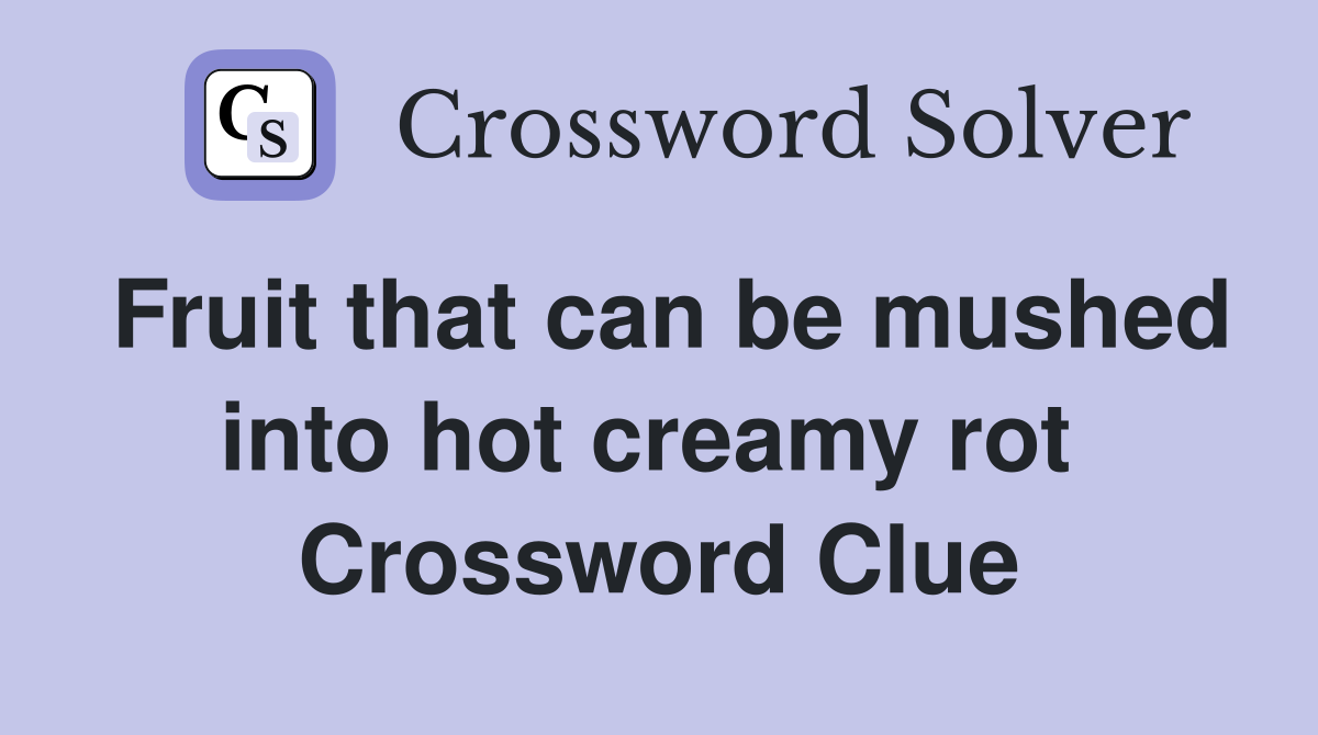 Fruit that can be mushed into hot creamy rot  Crossword Clue