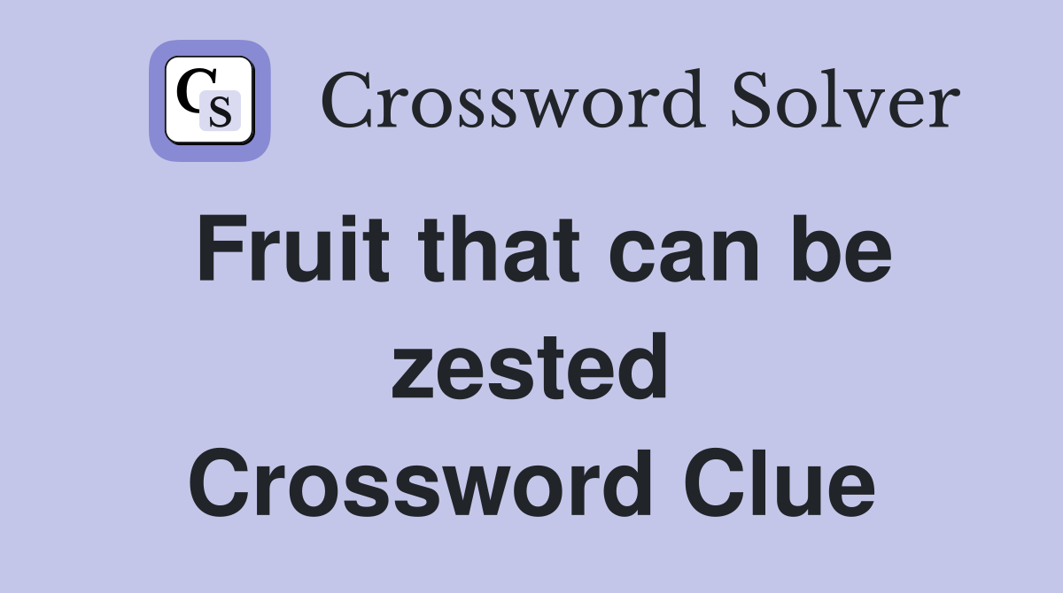 Fruit that can be zested Crossword Clue