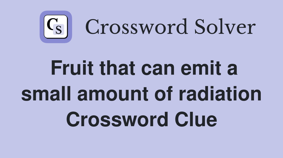 Fruit that can emit a small amount of radiation Crossword Clue